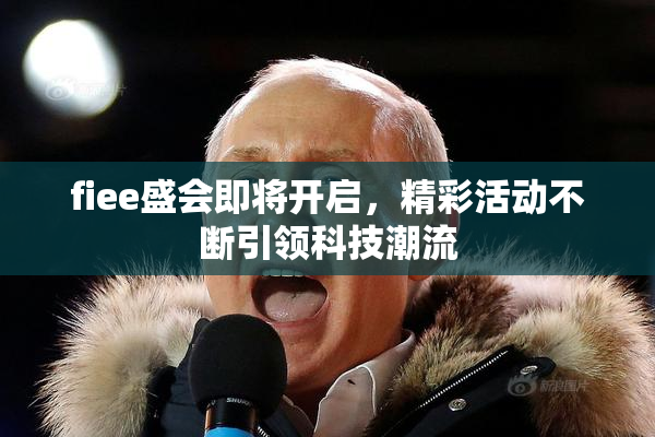 fiee盛会即将开启，精彩活动不断引领科技潮流