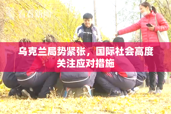乌克兰局势紧张，国际社会高度关注应对措施