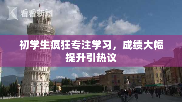 初学生疯狂专注学习，成绩大幅提升引热议