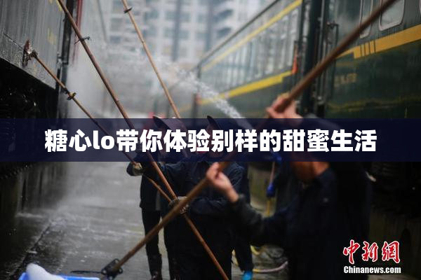 糖心lo带你体验别样的甜蜜生活