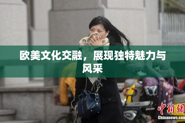 欧美文化交融，展现独特魅力与风采