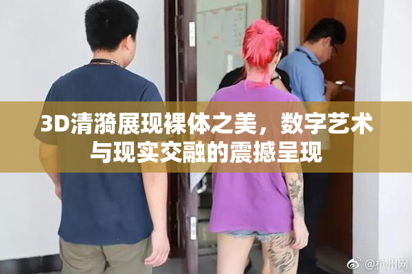3D清漪展现裸体之美，数字艺术与现实交融的震撼呈现