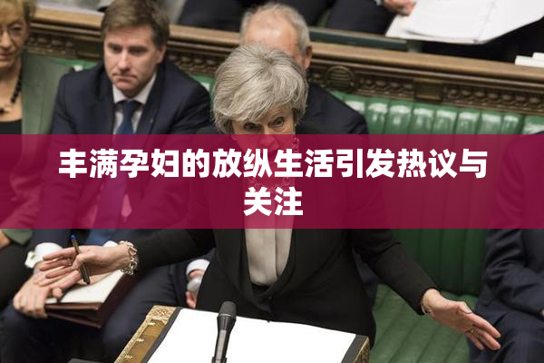 丰满孕妇的放纵生活引发热议与关注