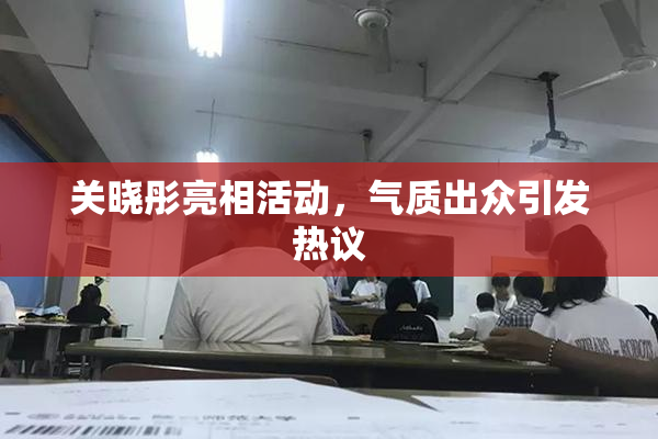 关晓彤亮相活动，气质出众引发热议