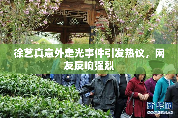 徐艺真意外走光事件引发热议，网友反响强烈