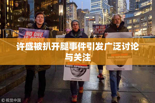 许盛被扒开腿事件引发广泛讨论与关注