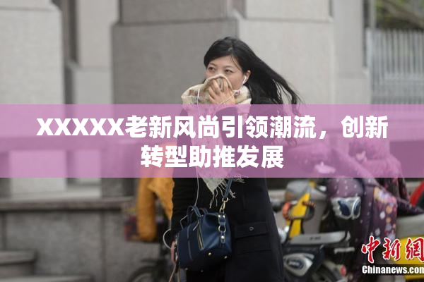XXXXX老新风尚引领潮流，创新转型助推发展