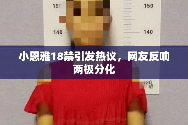 小恩雅18禁引发热议，网友反响两极分化
