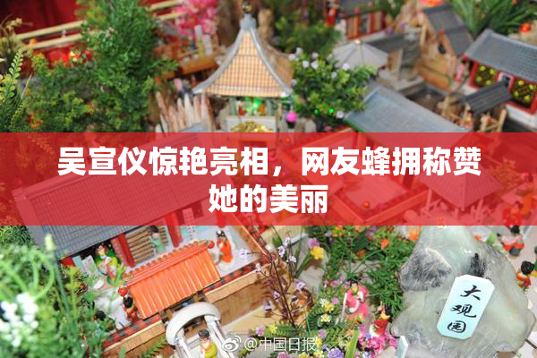 吴宣仪惊艳亮相，网友蜂拥称赞她的美丽