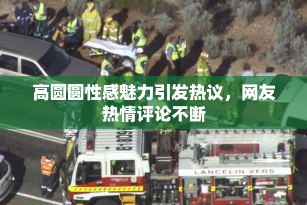 高圆圆性感魅力引发热议，网友热情评论不断