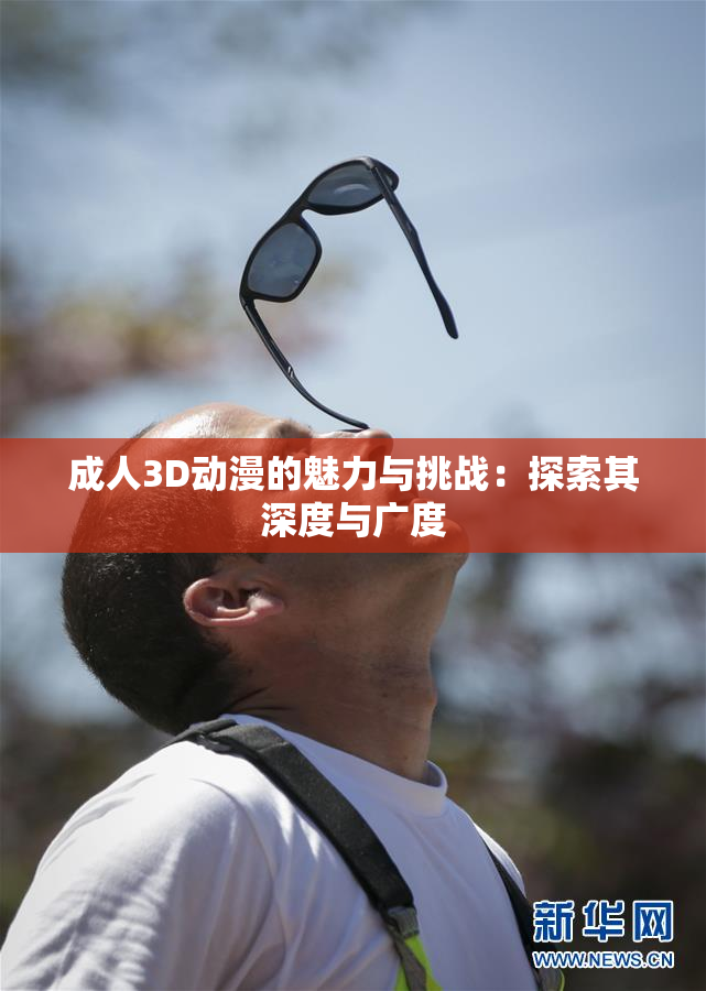 成人3D动漫的魅力与挑战：探索其深度与广度