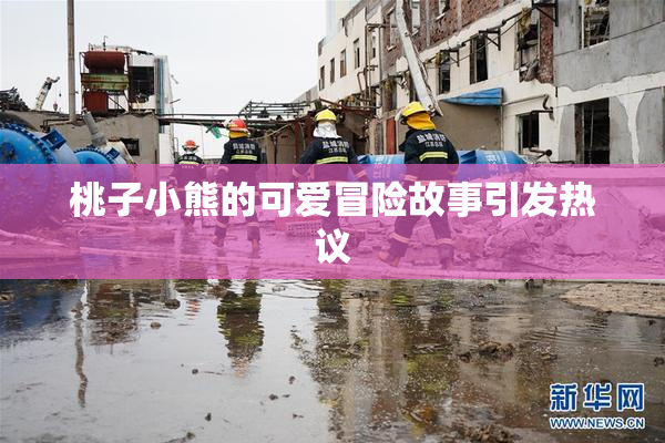 桃子小熊的可爱冒险故事引发热议