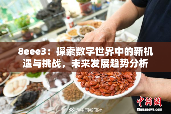 8eee3：探索数字世界中的新机遇与挑战，未来发展趋势分析