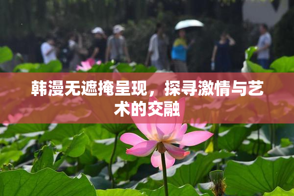 韩漫无遮掩呈现，探寻激情与艺术的交融