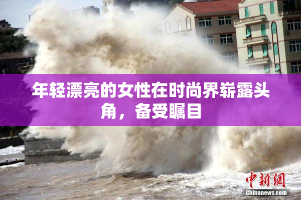 年轻漂亮的女性在时尚界崭露头角，备受瞩目