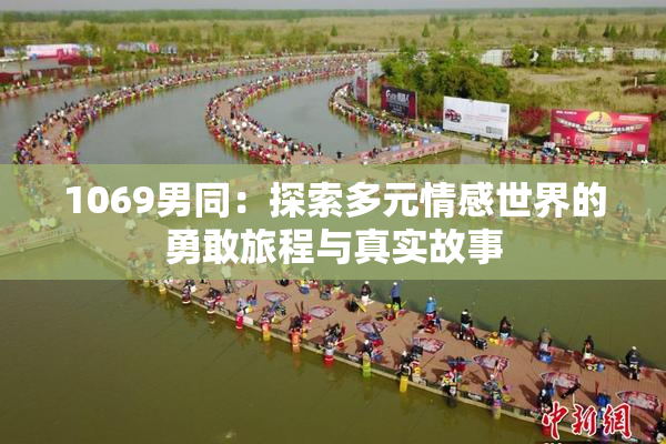1069男同：探索多元情感世界的勇敢旅程与真实故事
