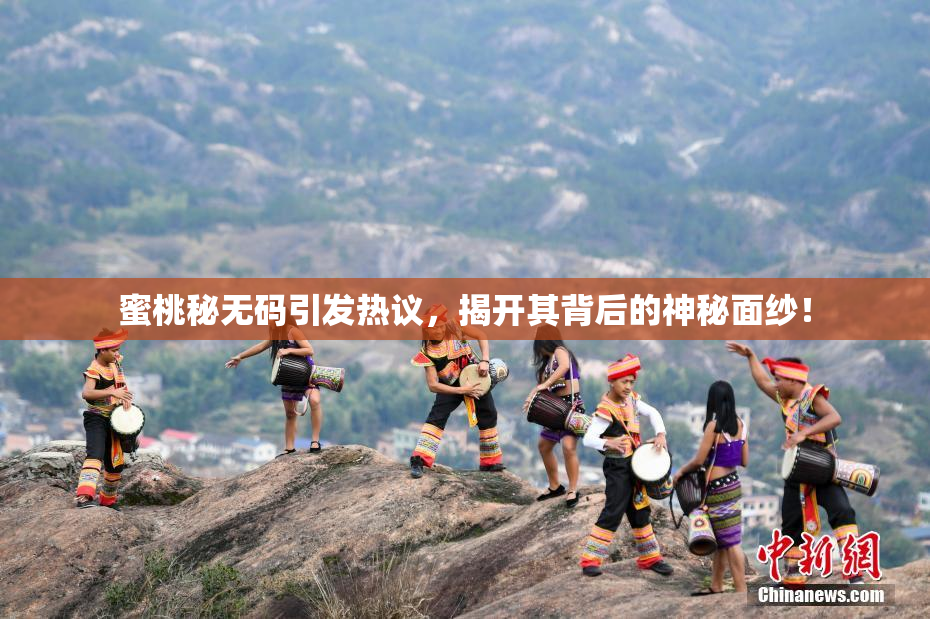 蜜桃秘无码引发热议，揭开其背后的神秘面纱！