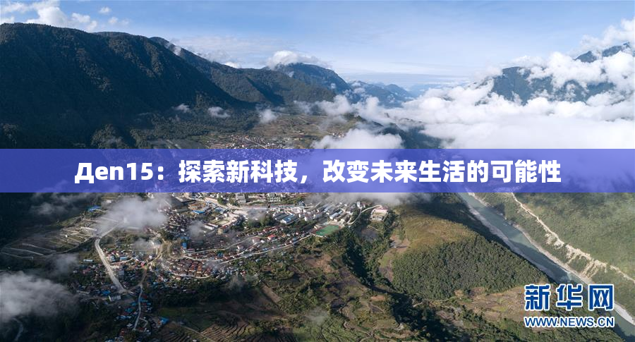 Дen15：探索新科技，改变未来生活的可能性