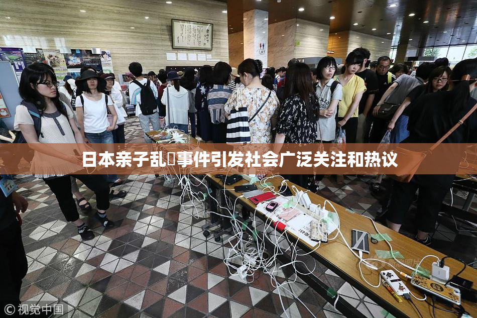日本亲子乱婬事件引发社会广泛关注和热议