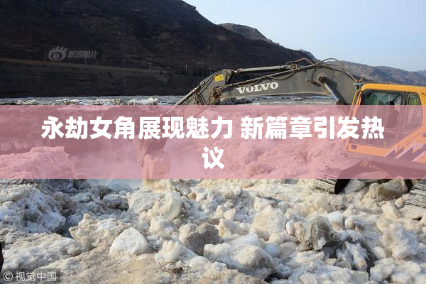 永劫女角展现魅力 新篇章引发热议