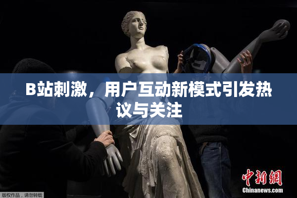 B站刺激，用户互动新模式引发热议与关注