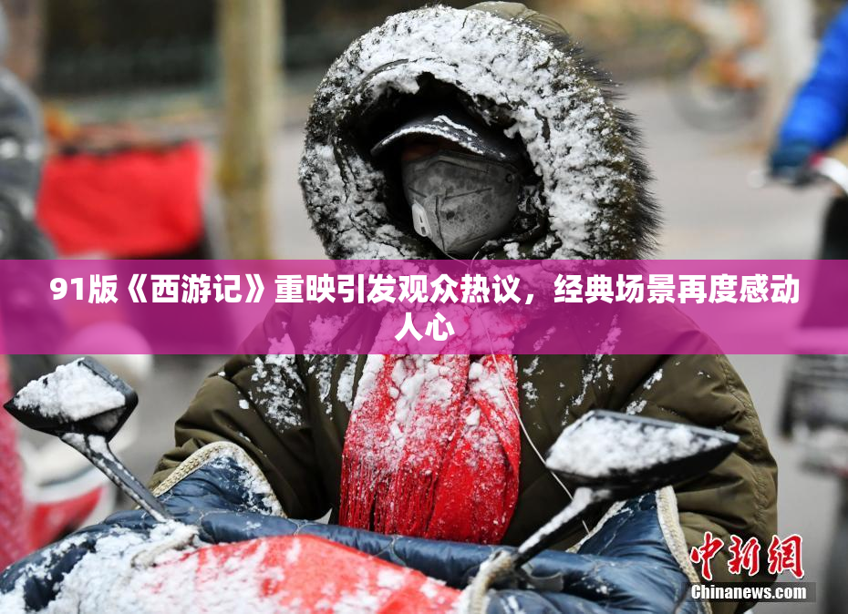 91版《西游记》重映引发观众热议，经典场景再度感动人心