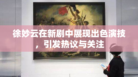 徐妙云在新剧中展现出色演技，引发热议与关注