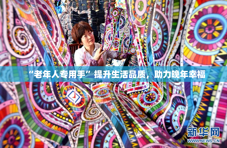 “老年人专用手”提升生活品质，助力晚年幸福