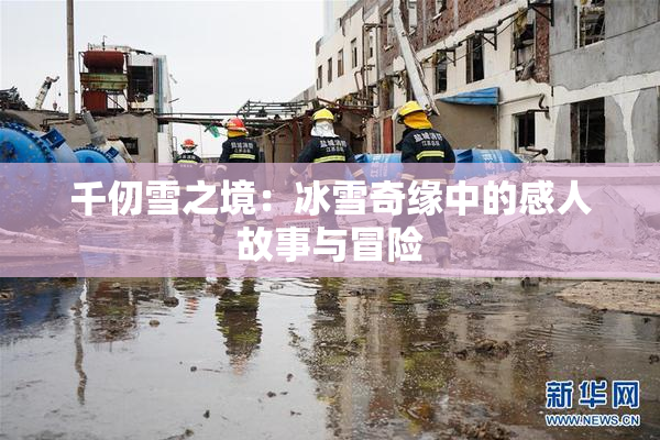 千仞雪之境：冰雪奇缘中的感人故事与冒险