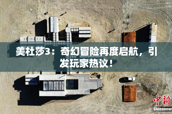 美杜莎3：奇幻冒险再度启航，引发玩家热议！