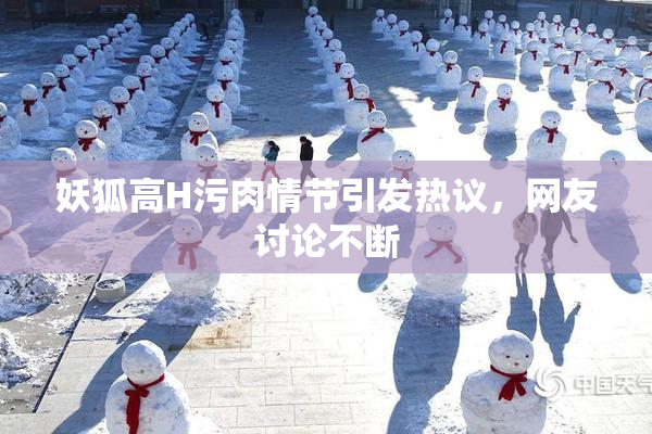 妖狐高H污肉情节引发热议，网友讨论不断