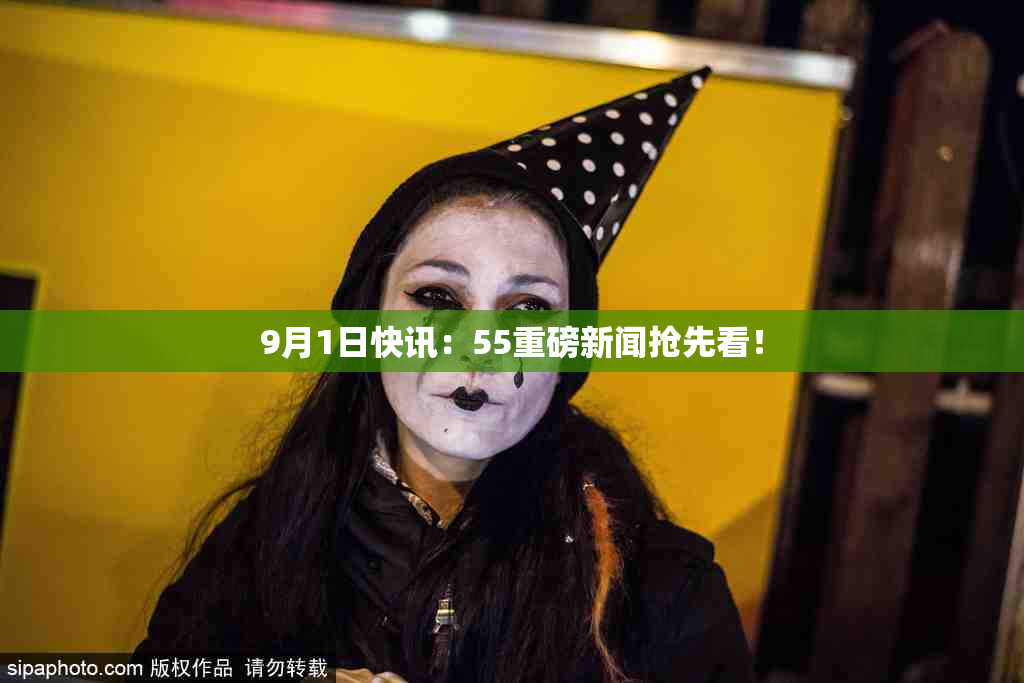 9月1日快讯：55重磅新闻抢先看！