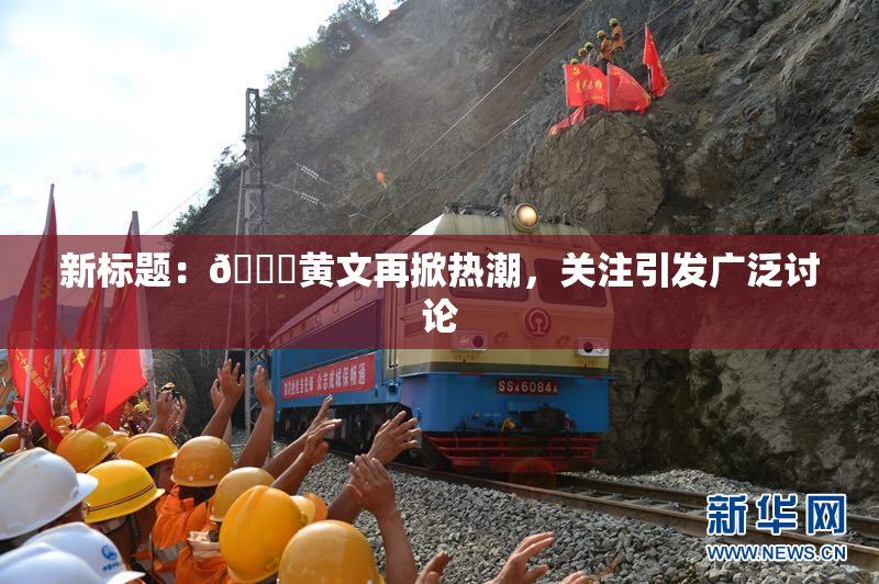 新标题：🔞黄文再掀热潮，关注引发广泛讨论