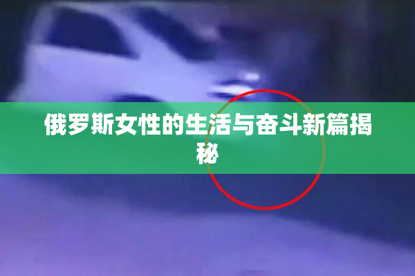 俄罗斯女性的生活与奋斗新篇揭秘