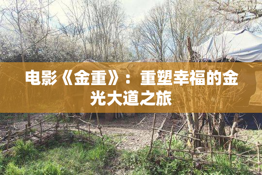 电影《金重》：重塑幸福的金光大道之旅