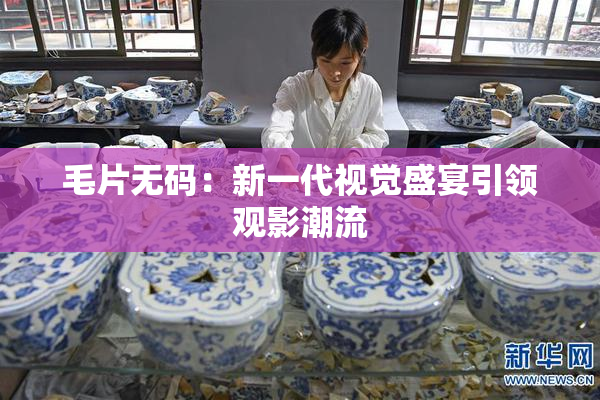 毛片无码：新一代视觉盛宴引领观影潮流