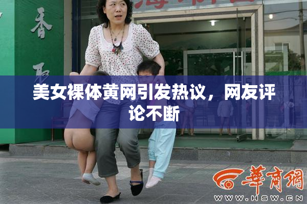 美女裸体黄网引发热议，网友评论不断