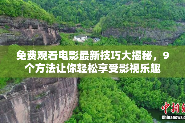 免费观看电影最新技巧大揭秘，9个方法让你轻松享受影视乐趣