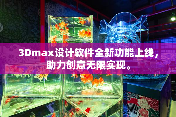 3Dmax设计软件全新功能上线，助力创意无限实现。