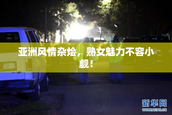 亚洲风情杂烩，熟女魅力不容小觑！