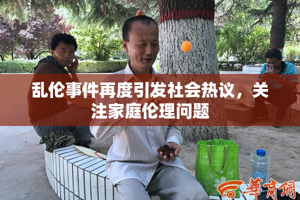 乱伦事件再度引发社会热议，关注家庭伦理问题
