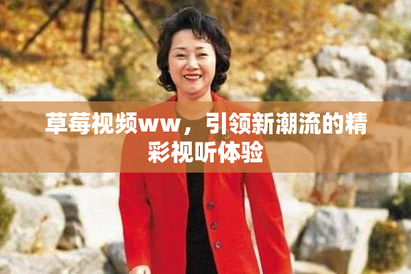 草莓视频ww，引领新潮流的精彩视听体验