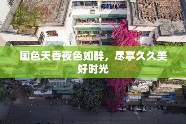 国色天香夜色如醉，尽享久久美好时光