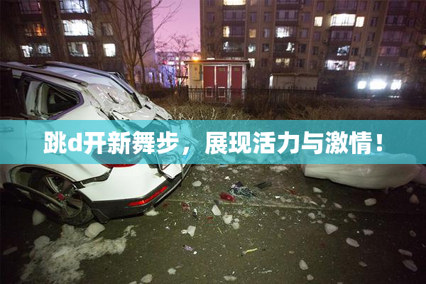 跳d开新舞步，展现活力与激情！