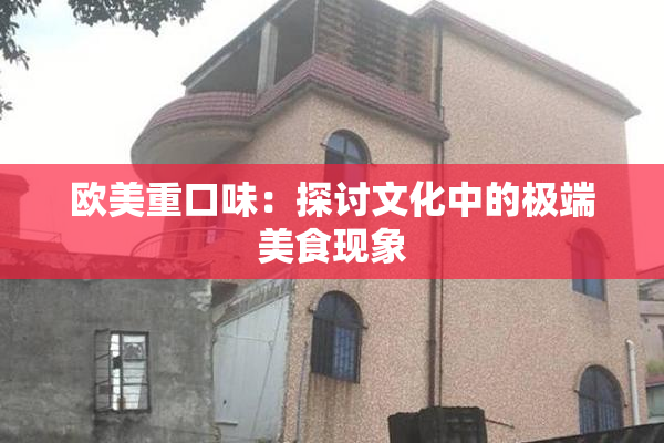 欧美重口味：探讨文化中的极端美食现象