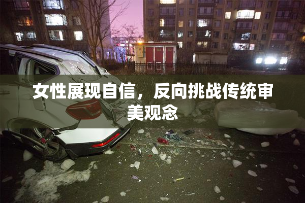 女性展现自信，反向挑战传统审美观念