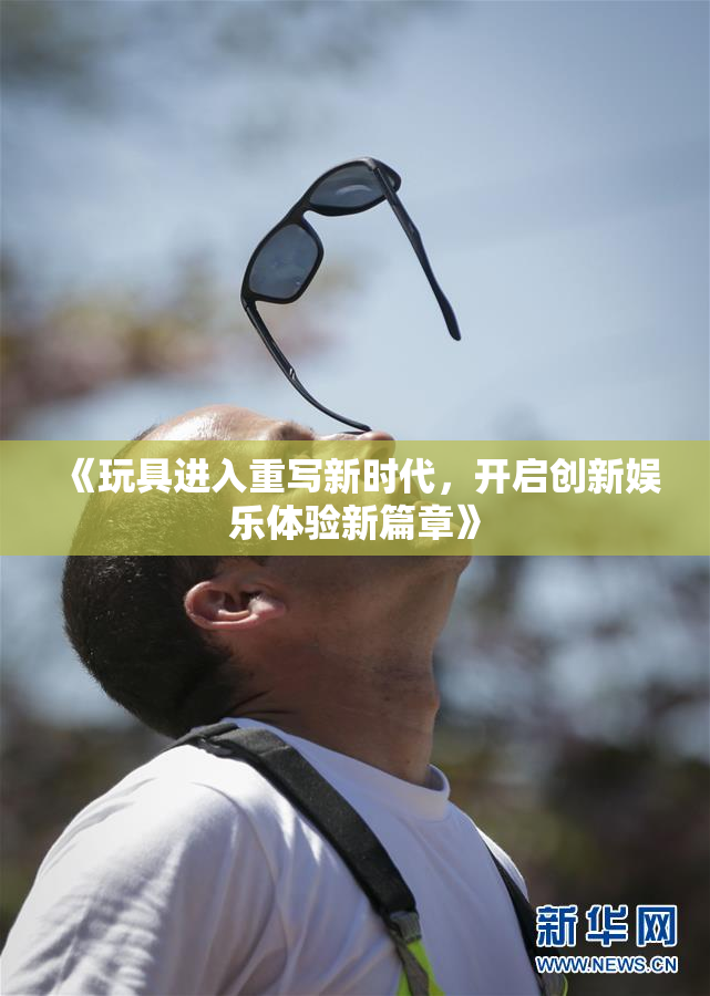 《玩具进入重写新时代，开启创新娱乐体验新篇章》