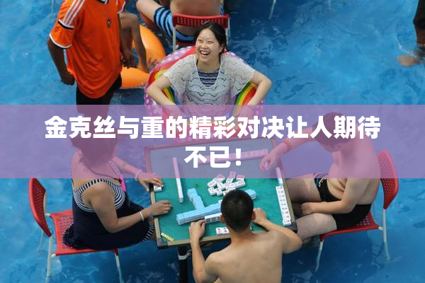 金克丝与重的精彩对决让人期待不已！