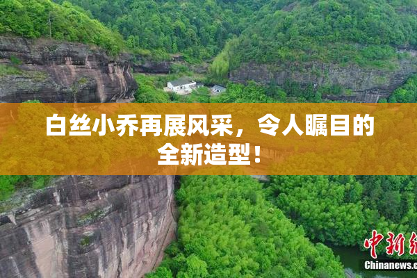 白丝小乔再展风采，令人瞩目的全新造型！