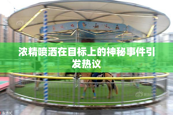 浓精喷洒在目标上的神秘事件引发热议